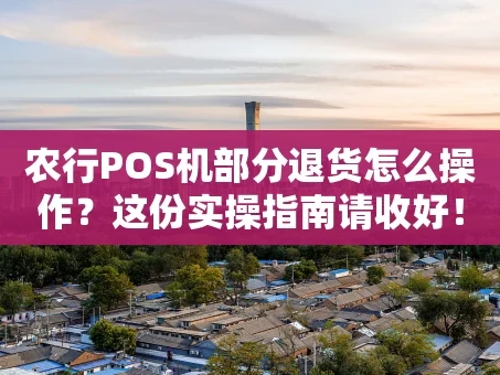 重庆农行POS机部分退货怎么操作？这份实操指南请收好！