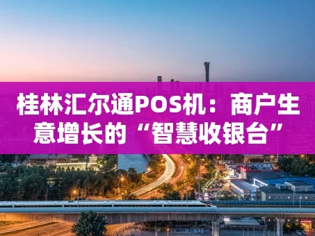 重庆桂林汇尔通POS机：商户生意增长的“智慧收银台”