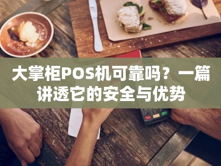 重庆大掌柜POS机可靠吗？一篇讲透它的安全与优势