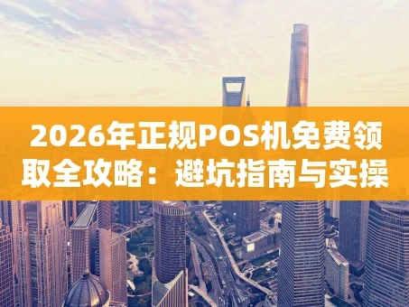 重庆2026年正规POS机免费领取全攻略：避坑指南与实操步骤