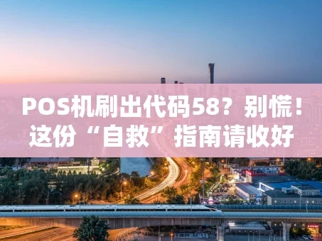 重庆POS机刷出代码58？别慌！这份“自救”指南请收好