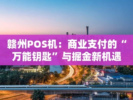重庆赣州POS机：商业支付的“万能钥匙”与掘金新机遇