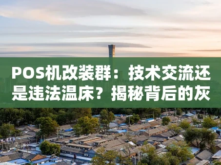 重庆POS机改装群：技术交流还是违法温床？揭秘背后的灰色产业链