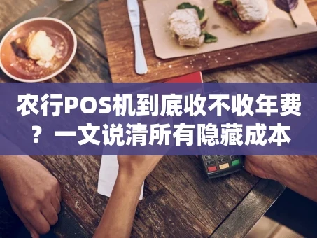 重庆农行POS机到底收不收年费？一文说清所有隐藏成本