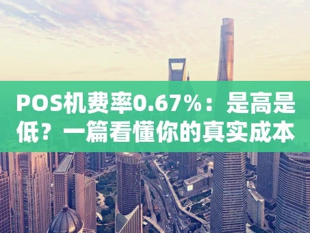 重庆POS机费率0.67%：是高是低？一篇看懂你的真实成本