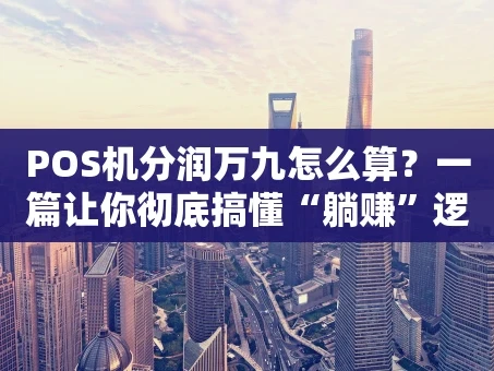 重庆POS机分润万九怎么算？一篇让你彻底搞懂“躺赚”逻辑的指南