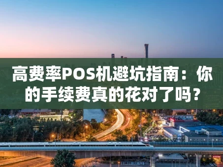 重庆高费率POS机避坑指南：你的手续费真的花对了吗？