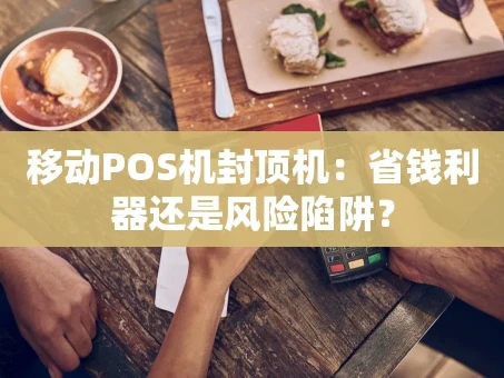 重庆移动POS机封顶机：省钱利器还是风险陷阱？