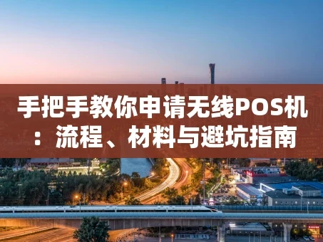 重庆手把手教你申请无线POS机：流程、材料与避坑指南