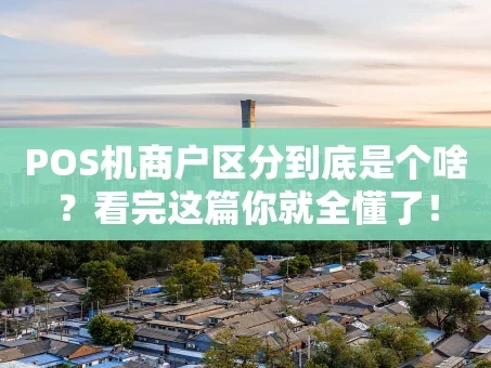 重庆POS机商户区分到底是个啥？看完这篇你就全懂了！