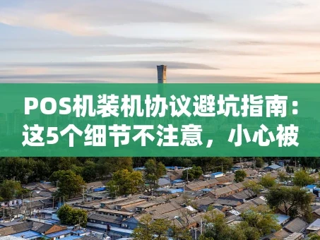 重庆POS机装机协议避坑指南：这5个细节不注意，小心被“套路”