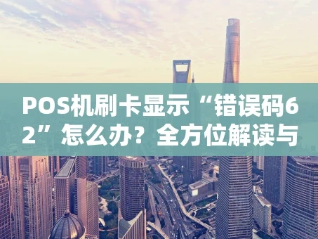 重庆POS机刷卡显示“错误码62”怎么办？全方位解读与解决攻略