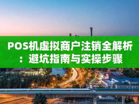 重庆POS机虚拟商户注销全解析：避坑指南与实操步骤