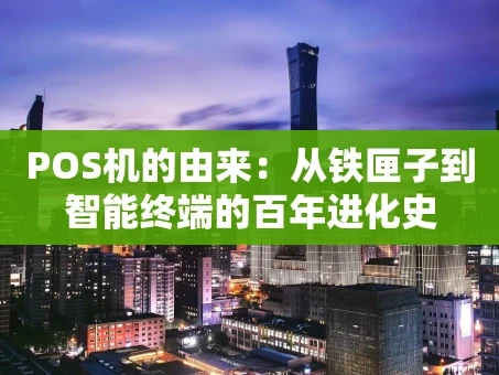 重庆POS机的由来：从铁匣子到智能终端的百年进化史