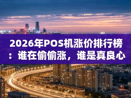 重庆2026年POS机涨价排行榜：谁在偷偷涨，谁是真良心？