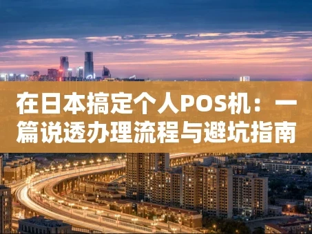 重庆在日本搞定个人POS机：一篇说透办理流程与避坑指南