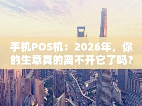 重庆手机POS机：2026年，你的生意真的离不开它了吗？