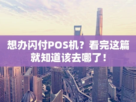 重庆想办闪付POS机？看完这篇就知道该去哪了！