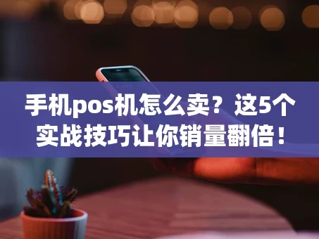 重庆手机pos机怎么卖？这5个实战技巧让你销量翻倍！