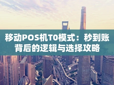 重庆移动POS机T0模式：秒到账背后的逻辑与选择攻略