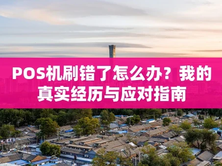 重庆POS机刷错了怎么办？我的真实经历与应对指南