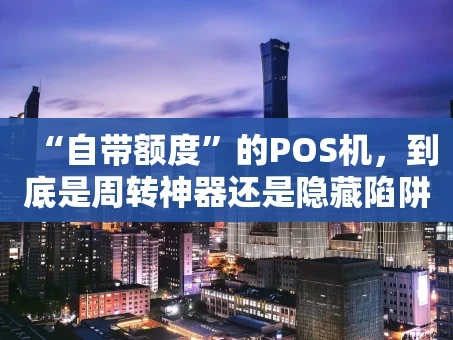 重庆“自带额度”的POS机，到底是周转神器还是隐藏陷阱？