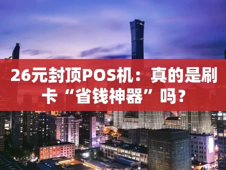 重庆26元封顶POS机：真的是刷卡“省钱神器”吗？
