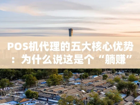 重庆POS机代理的五大核心优势：为什么说这是个“躺赚”机会？