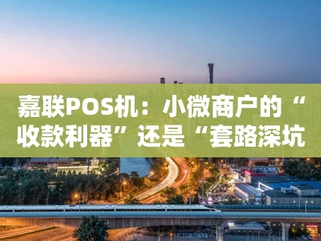 重庆嘉联POS机：小微商户的“收款利器”还是“套路深坑”？