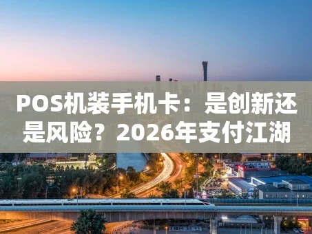 重庆POS机装手机卡：是创新还是风险？2026年支付江湖新观察