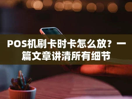 重庆POS机刷卡时卡怎么放？一篇文章讲清所有细节