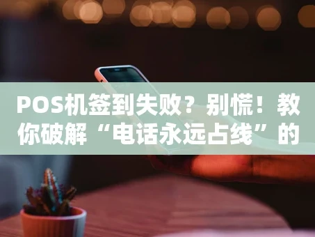 重庆POS机签到失败？别慌！教你破解“电话永远占线”的困局