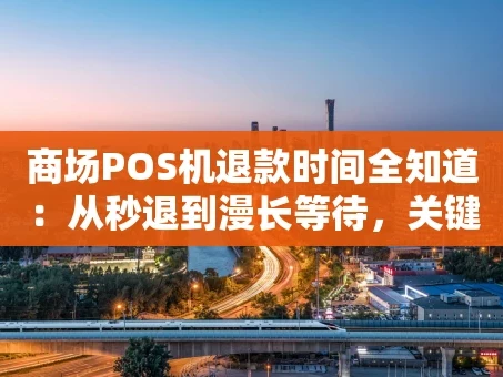 重庆商场POS机退款时间全知道：从秒退到漫长等待，关键在这里