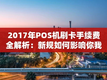 重庆2017年POS机刷卡手续费全解析：新规如何影响你我他
