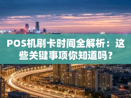 重庆POS机刷卡时间全解析：这些关键事项你知道吗？