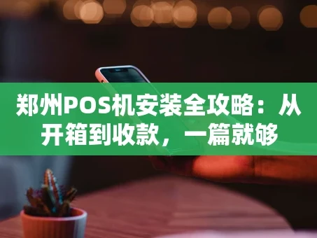 重庆郑州POS机安装全攻略：从开箱到收款，一篇就够