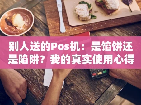 重庆别人送的Pos机：是馅饼还是陷阱？我的真实使用心得