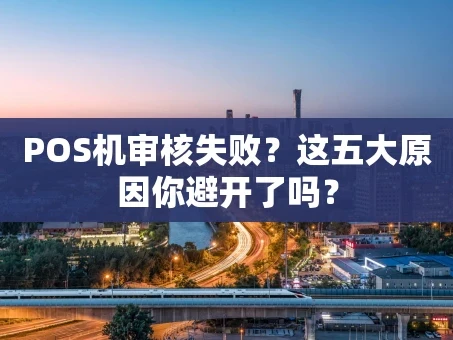重庆POS机审核失败？这五大原因你避开了吗？