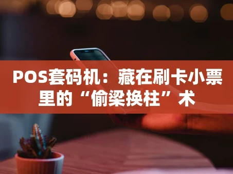 重庆POS套码机：藏在刷卡小票里的“偷梁换柱”术