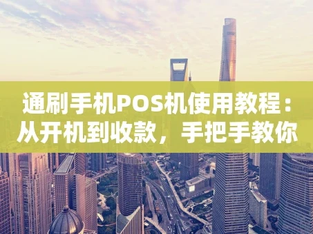 重庆通刷手机POS机使用教程：从开机到收款，手把手教你玩转移动支付