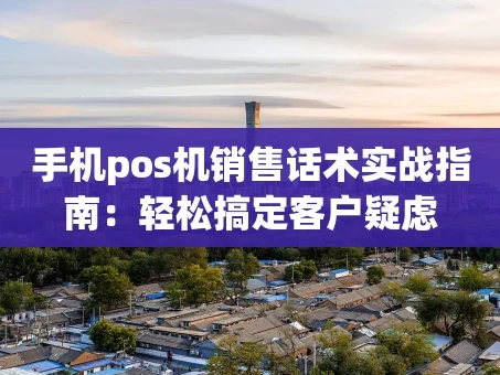 重庆手机pos机销售话术实战指南：轻松搞定客户疑虑