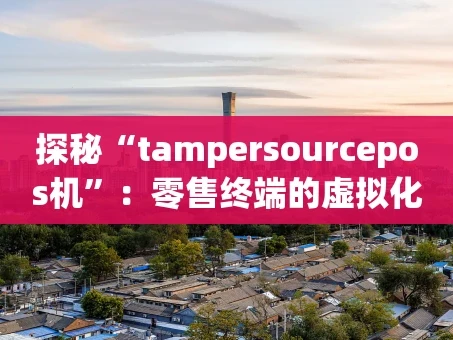 重庆探秘“tampersourcepos机”：零售终端的虚拟化革命
