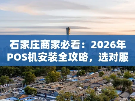 重庆石家庄商家必看：2026年POS机安装全攻略，选对服务商太关键了！