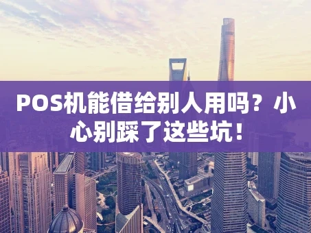 重庆POS机能借给别人用吗？小心别踩了这些坑！