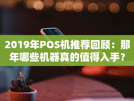 重庆2019年POS机推荐回顾：那年哪些机器真的值得入手？