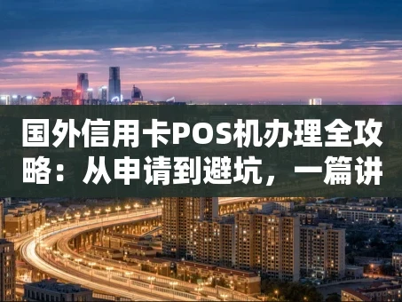 重庆国外信用卡POS机办理全攻略：从申请到避坑，一篇讲清楚