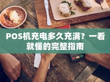 重庆POS机充电多久充满？一看就懂的完整指南