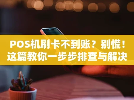 重庆POS机刷卡不到账？别慌！这篇教你一步步排查与解决