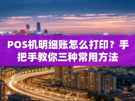 重庆POS机明细账怎么打印？手把手教你三种常用方法