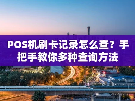 重庆POS机刷卡记录怎么查？手把手教你多种查询方法